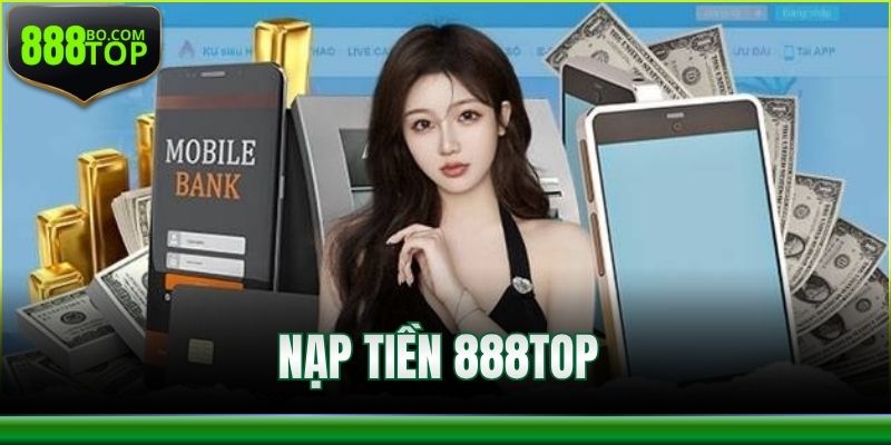 Nạp Tiền 888Top – Phương Thức Bet Thủ Nên Trải Nghiệm