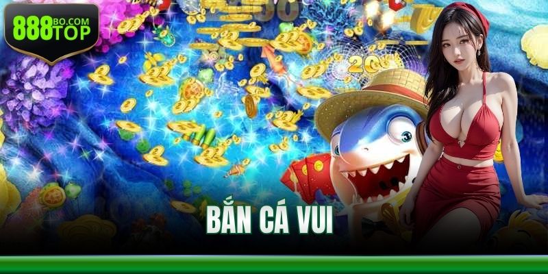 Bắn Cá Vui 888Top – Chơi Dễ Dàng Thưởng Không Giới Hạn