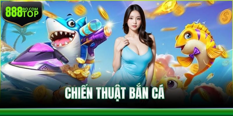 Chiến Thuật Bắn Cá Tại 888TOP - Hướng Dẫn Để Thắng Lớn