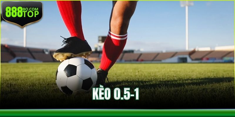 Kèo 0.5-1 Là Gì? Cách Giúp Bạn Dự Đoán Chuẩn Xác Nhất
